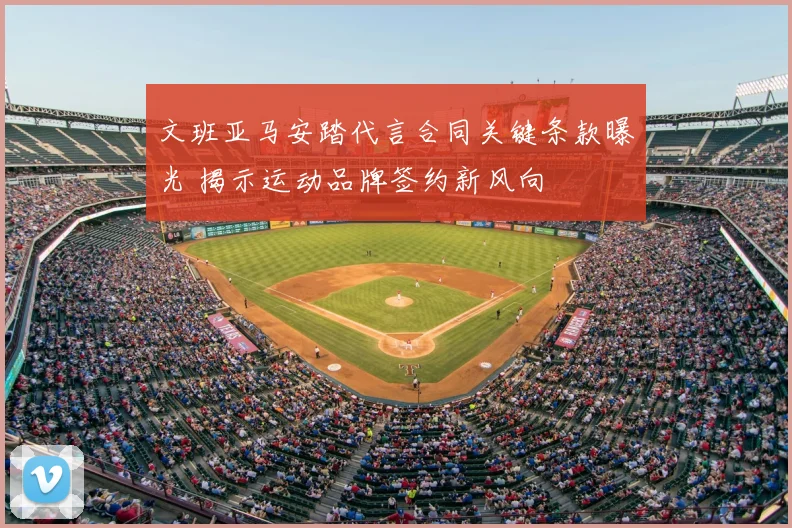 文班亚马安踏代言合同关键条款曝光 揭示运动品牌签约新风向