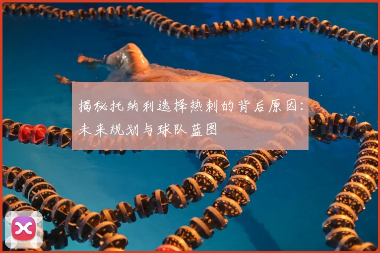 揭秘托纳利选择热刺的背后原因：未来规划与球队蓝图