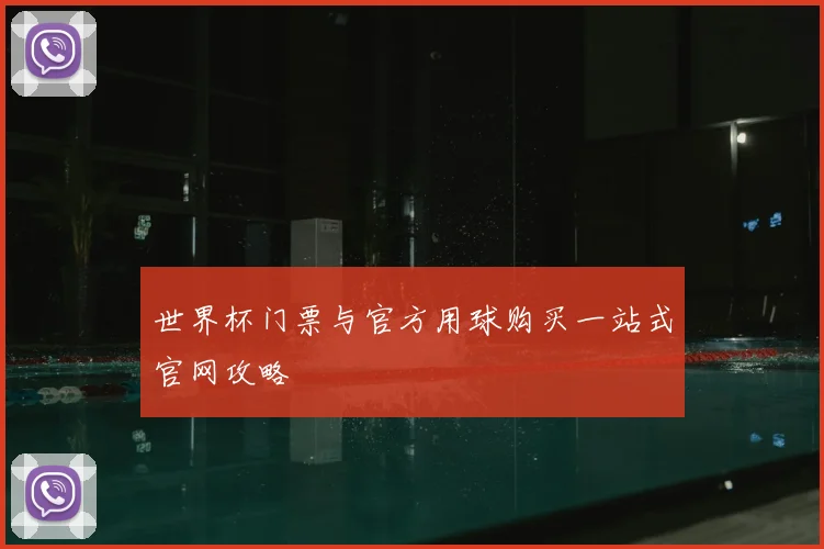 世界杯门票与官方用球购买一站式官网攻略