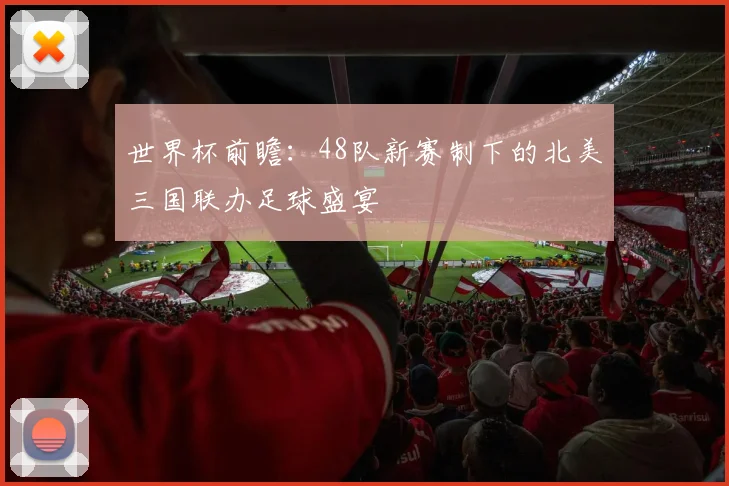 世界杯前瞻：48队新赛制下的北美三国联办足球盛宴