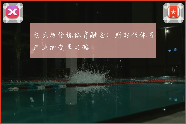 电竞与传统体育融合：新时代体育产业的变革之路