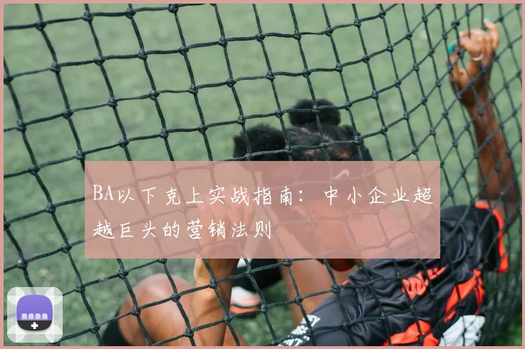 BA以下克上实战指南：中小企业超越巨头的营销法则
