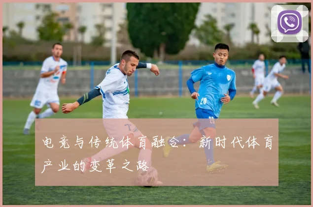 电竞与传统体育融合：新时代体育产业的变革之路