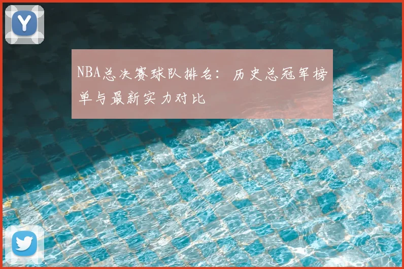 NBA总决赛球队排名：历史总冠军榜单与最新实力对比