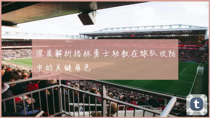 深度解析格林勇士助教在球队攻防中的关键角色