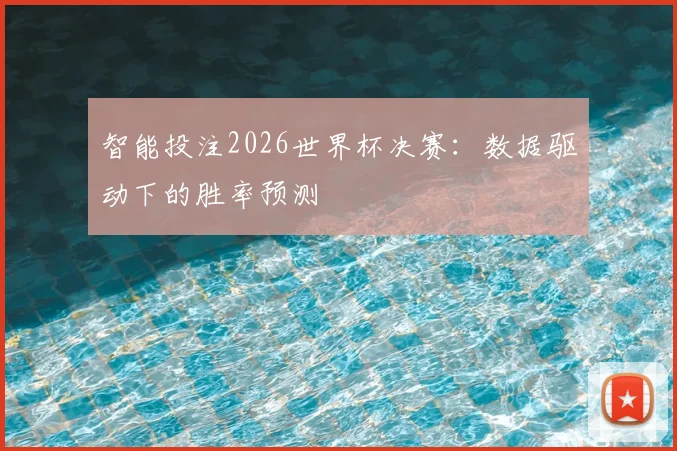 智能投注2026世界杯决赛：数据驱动下的胜率预测