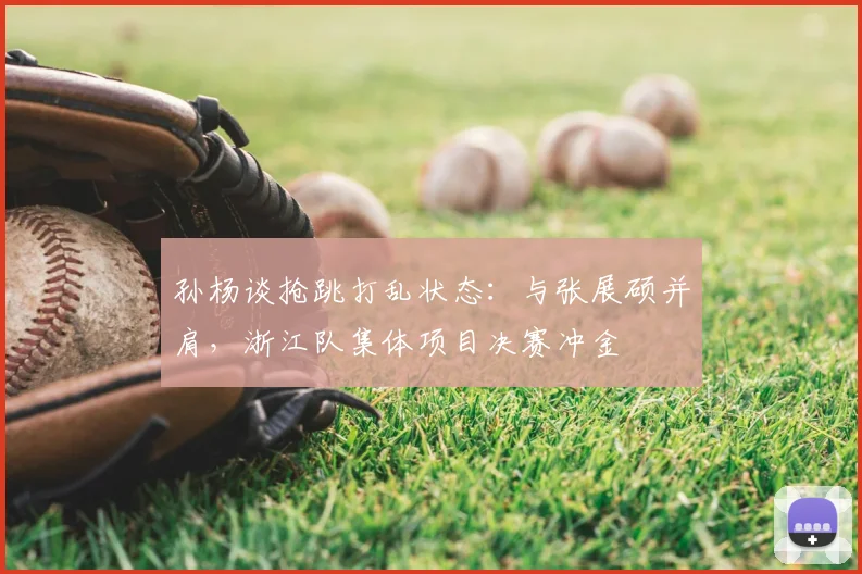 孙杨谈抢跳打乱状态：与张展硕并肩，浙江队集体项目决赛冲金