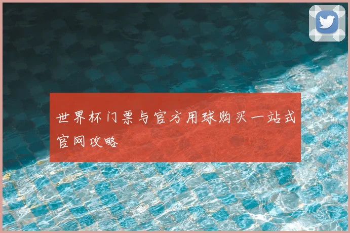 世界杯门票与官方用球购买一站式官网攻略