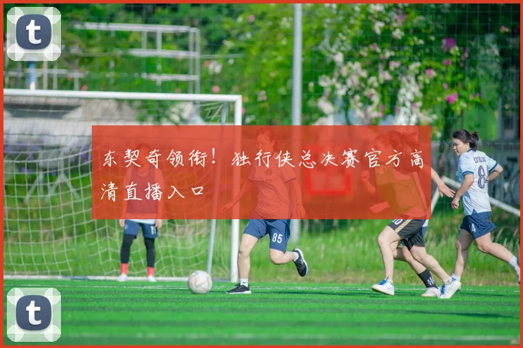东契奇领衔！独行侠总决赛官方高清直播入口
