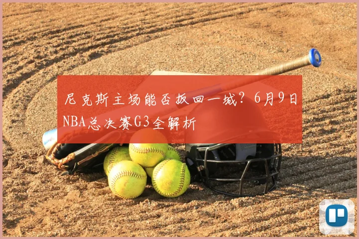 尼克斯主场能否扳回一城？6月9日NBA总决赛G3全解析
