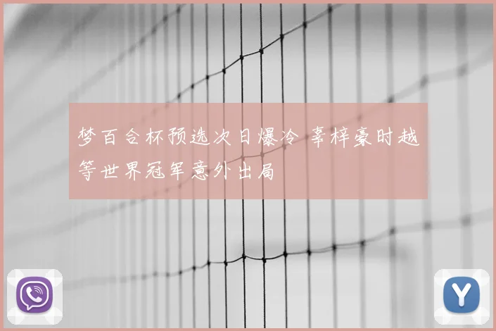 梦百合杯预选次日爆冷 辜梓豪时越等世界冠军意外出局
