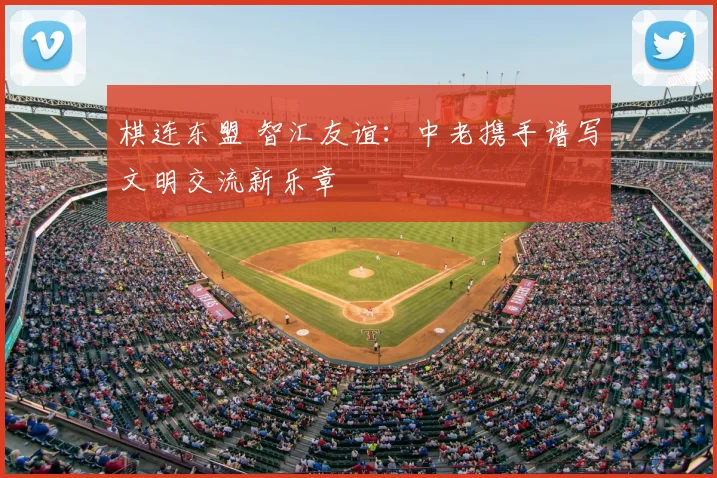 棋连东盟 智汇友谊：中老携手谱写文明交流新乐章
