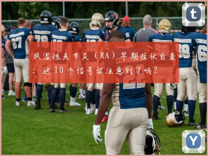 风湿性关节炎（RA）早期症状自查：这 10 个信号你注意到了吗？